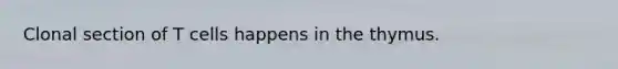 Clonal section of T cells happens in the thymus.