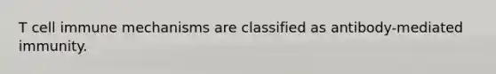 T cell immune mechanisms are classified as antibody-mediated immunity.