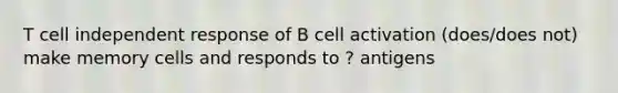 T cell independent response of B cell activation (does/does not) make memory cells and responds to ? antigens