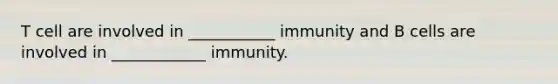 T cell are involved in ___________ immunity and B cells are involved in ____________ immunity.