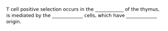 T cell positive selection occurs in the ____________ of the thymus, is mediated by the _____________ cells, which have _____________ origin.