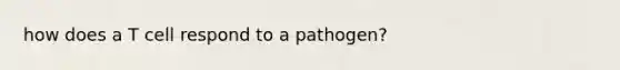 how does a T cell respond to a pathogen?