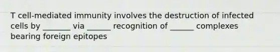 T cell-mediated immunity involves the destruction of infected cells by _______ via ______ recognition of ______ complexes bearing foreign epitopes