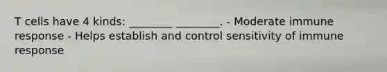 T cells have 4 kinds: ________ ________. - Moderate immune response - Helps establish and control sensitivity of immune response