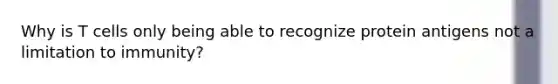 Why is T cells only being able to recognize protein antigens not a limitation to immunity?