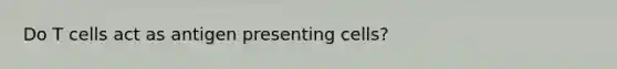 Do T cells act as antigen presenting cells?