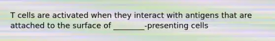 T cells are activated when they interact with antigens that are attached to the surface of ________-presenting cells