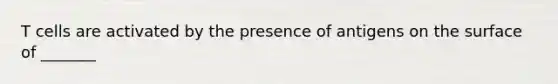 T cells are activated by the presence of antigens on the surface of _______