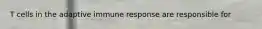 T cells in the adaptive immune response are responsible for