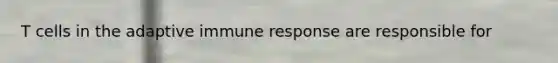 T cells in the adaptive immune response are responsible for