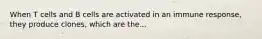 When T cells and B cells are activated in an immune response, they produce clones, which are the...