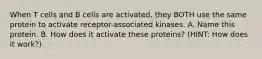 When T cells and B cells are activated, they BOTH use the same protein to activate receptor-associated kinases. A. Name this protein. B. How does it activate these proteins? (HINT: How does it work?)