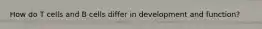 How do T cells and B cells differ in development and function?