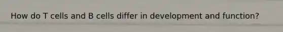 How do T cells and B cells differ in development and function?