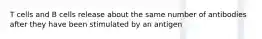 T cells and B cells release about the same number of antibodies after they have been stimulated by an antigen