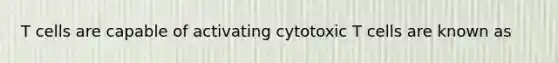 T cells are capable of activating cytotoxic T cells are known as