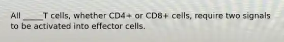 All _____T cells, whether CD4+ or CD8+ cells, require two signals to be activated into effector cells.