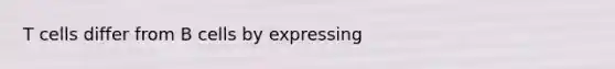 T cells differ from B cells by expressing