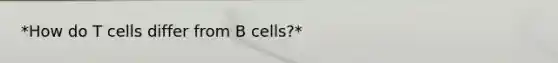 *How do T cells differ from B cells?*