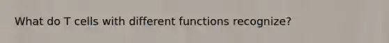 What do T cells with different functions recognize?