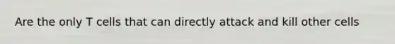 Are the only T cells that can directly attack and kill other cells