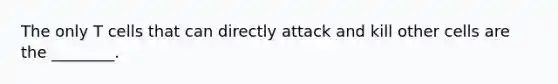 The only T cells that can directly attack and kill other cells are the ________.