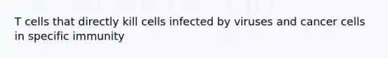 T cells that directly kill cells infected by viruses and cancer cells in specific immunity