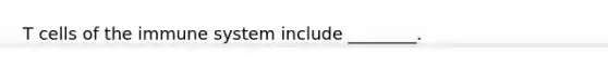 T cells of the immune system include ________.