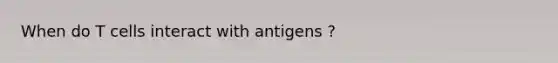 When do T cells interact with antigens ?