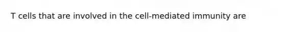 T cells that are involved in the cell-mediated immunity are