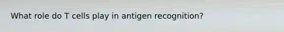 What role do T cells play in antigen recognition?
