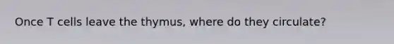 Once T cells leave the thymus, where do they circulate?