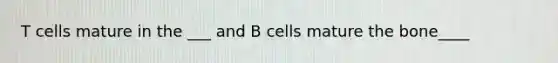 T cells mature in the ___ and B cells mature the bone____