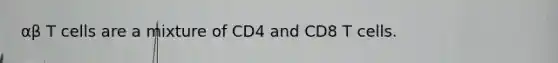 αβ T cells are a mixture of CD4 and CD8 T cells.