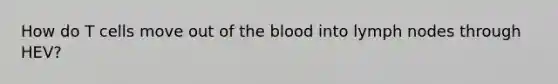 How do T cells move out of the blood into lymph nodes through HEV?