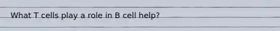 What T cells play a role in B cell help?