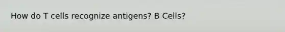 How do T cells recognize antigens? B Cells?