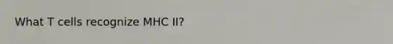 What T cells recognize MHC II?