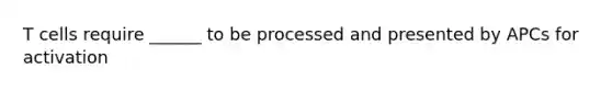 T cells require ______ to be processed and presented by APCs for activation