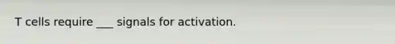 T cells require ___ signals for activation.