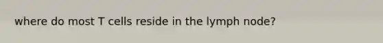 where do most T cells reside in the lymph node?