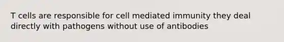 T cells are responsible for cell mediated immunity they deal directly with pathogens without use of antibodies
