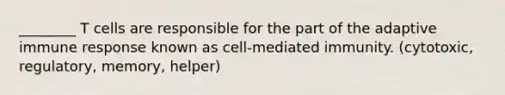 ________ T cells are responsible for the part of the adaptive immune response known as cell-mediated immunity. (cytotoxic, regulatory, memory, helper)