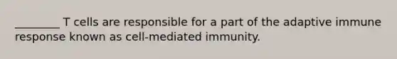 ________ T cells are responsible for a part of the adaptive immune response known as cell-mediated immunity.