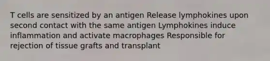 T cells are sensitized by an antigen Release lymphokines upon second contact with the same antigen Lymphokines induce inflammation and activate macrophages Responsible for rejection of tissue grafts and transplant