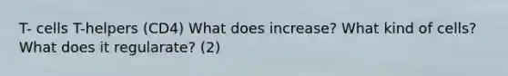 T- cells T-helpers (CD4) What does increase? What kind of cells? What does it regularate? (2)