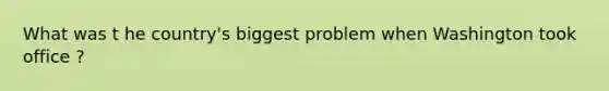 What was t he country's biggest problem when Washington took office ?