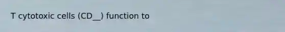 T cytotoxic cells (CD__) function to
