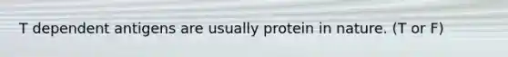T dependent antigens are usually protein in nature. (T or F)