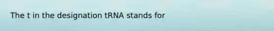 The t in the designation tRNA stands for